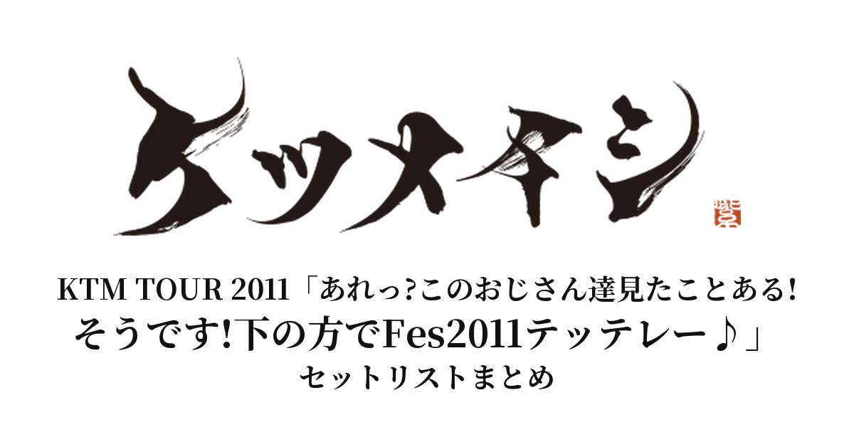 【ケツメイシ セトリ】KTM TOUR 2011「あれっ?このおじさん達見たことある!そうです!下の方でFes2011テッテレー♪」全公演セットリストまとめ