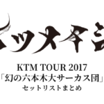 【ケツメイシ セトリ】KTM TOUR 2017「幻の六本木大サーカス団」全公演セットリストまとめ