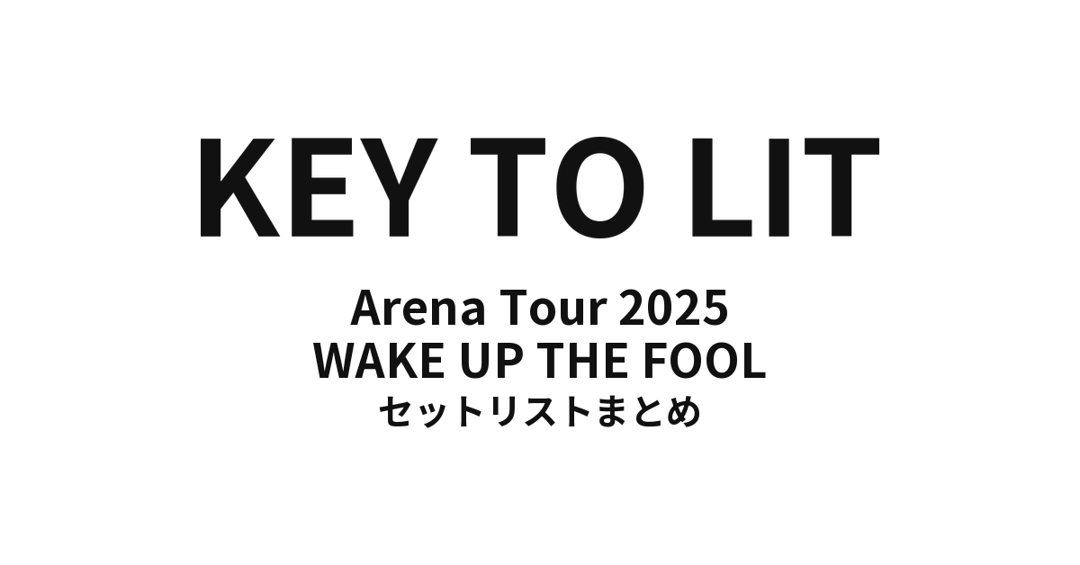 KEY TO LIT Arena Tour 2025 WAKE UP THE FOOL 全公演セットリストまとめ