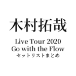 木村拓哉 Live Tour 2020 Go with the Flow セットリストまとめ