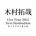 木村拓哉 Live Tour 2022 Next Destination セットリストまとめ