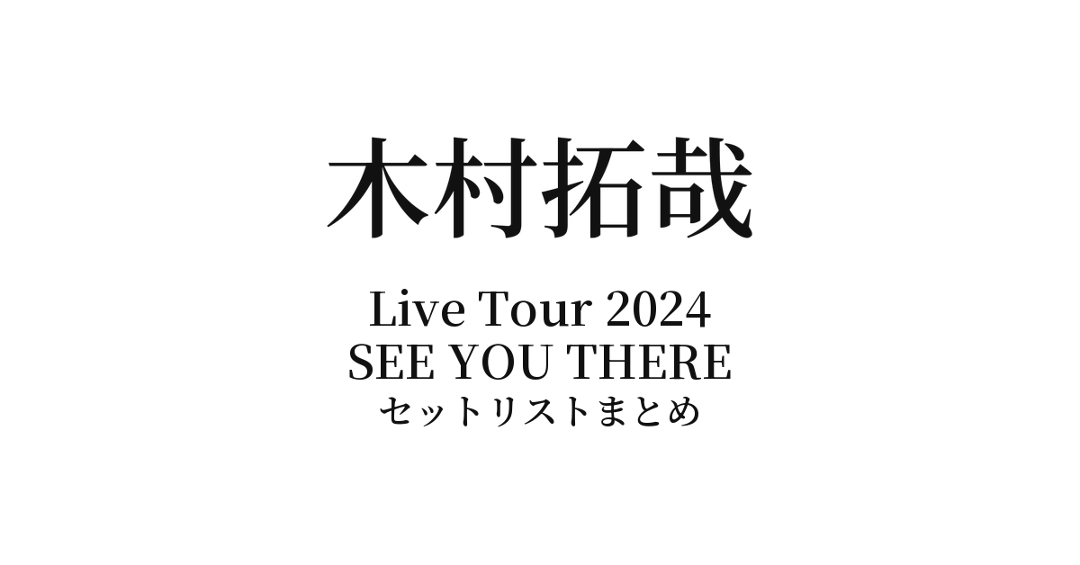 木村拓哉 Live Tour 2024 SEE YOU THERE セットリストまとめ