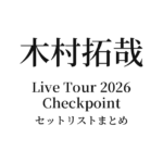 【キムタク セトリ】木村拓哉 Live Tour 2026 Checkpoint セットリストまとめ