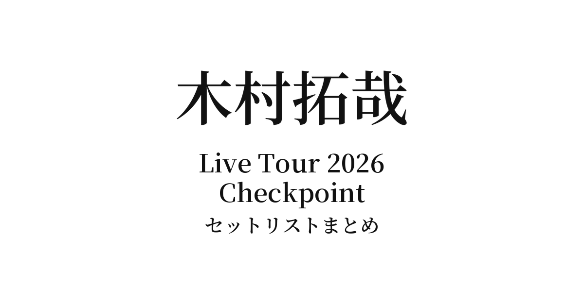【キムタク セトリ】木村拓哉 Live Tour 2026 Checkpoint セットリストまとめ