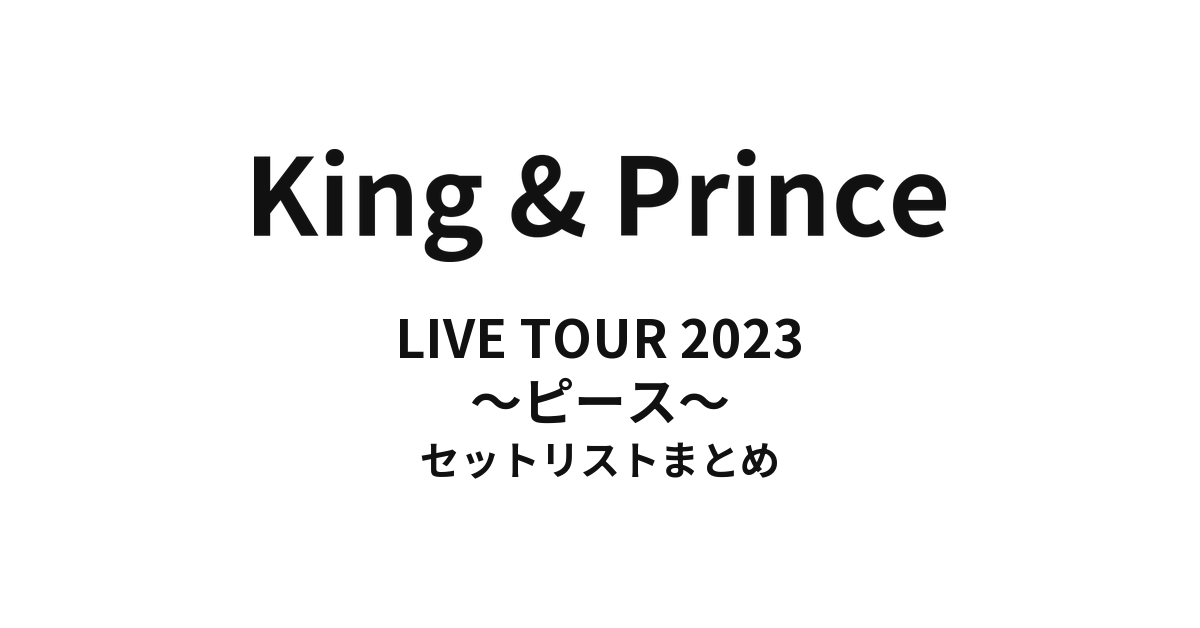 King & Prince LIVE TOUR 2023 〜ピース〜 セットリストまとめ