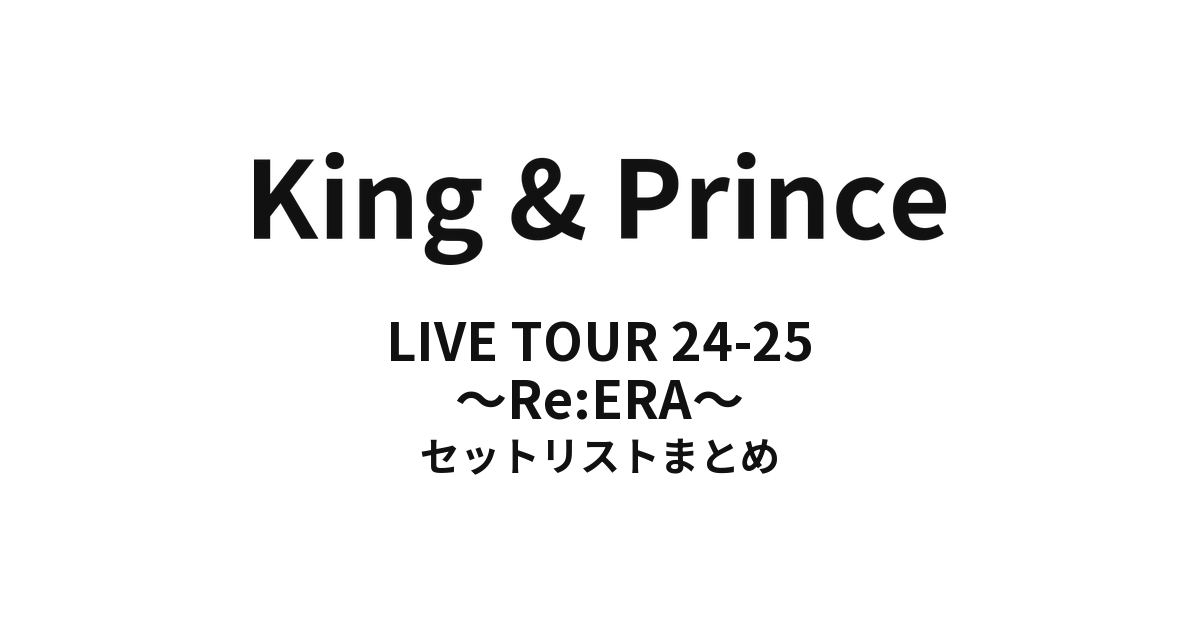 King &amp; Prince LIVE TOUR 24-25 〜Re:ERA〜 全公演セットリストまとめ