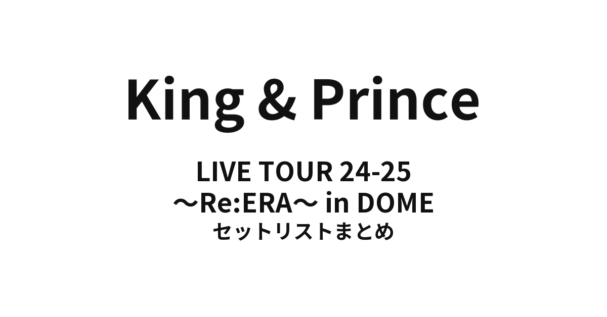 King & Prince LIVE TOUR 24-25 ～Re:ERA～ in DOME セットリスト