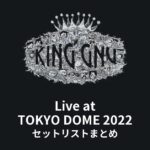 King Gnu Live at TOKYO DOME 2022 セットリストまとめ