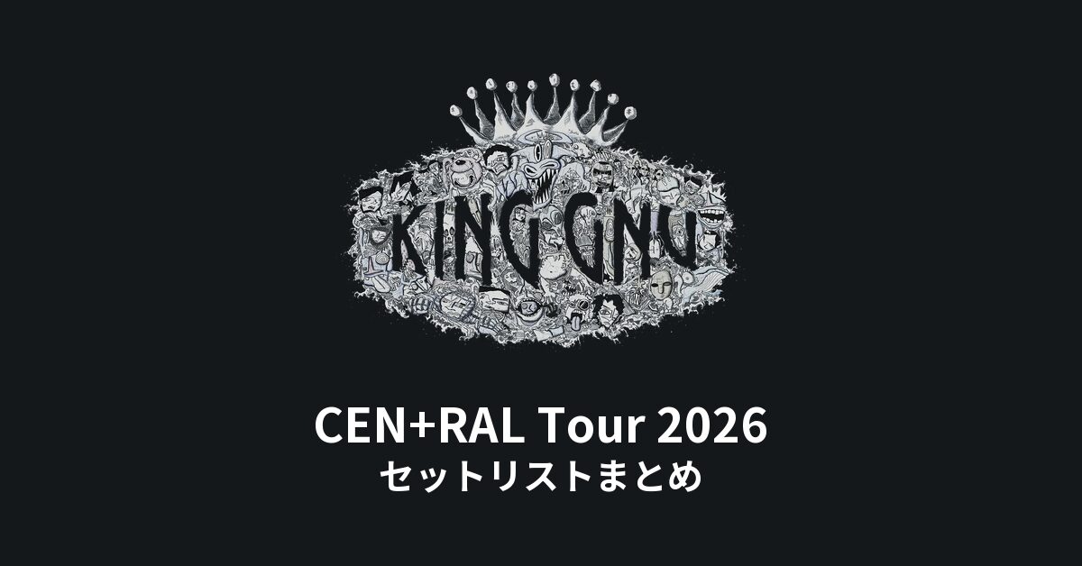 King Gnu セット King Gnu セトリ】CEN+RAL Tour 2026 全公演セットリストまとめ