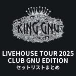 KING GNU LIVEHOUSE TOUR 2025 CLUB GNU EDITION 全公演セットリストまとめ