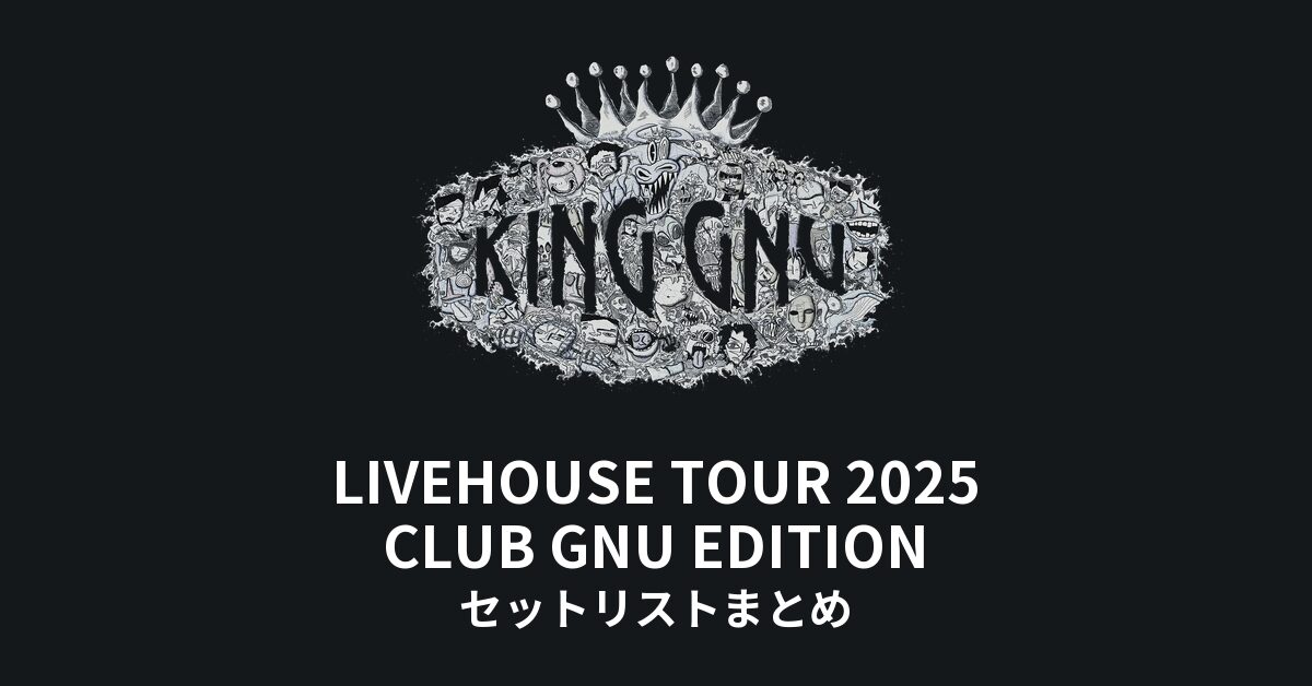 KING GNU LIVEHOUSE TOUR 2025 CLUB GNU EDITION 全公演セットリストまとめ