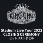 King Gnu Stadium Live Tour 2023 CLOSING CEREMONY セットリストまとめ