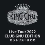 King Gnu Live Tour 2022 CLUB GNU EDITION セットリストまとめ
