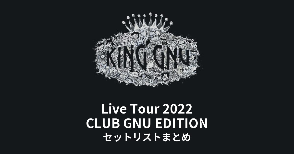 King Gnu Live Tour 2022 CLUB GNU EDITION セットリストまとめ