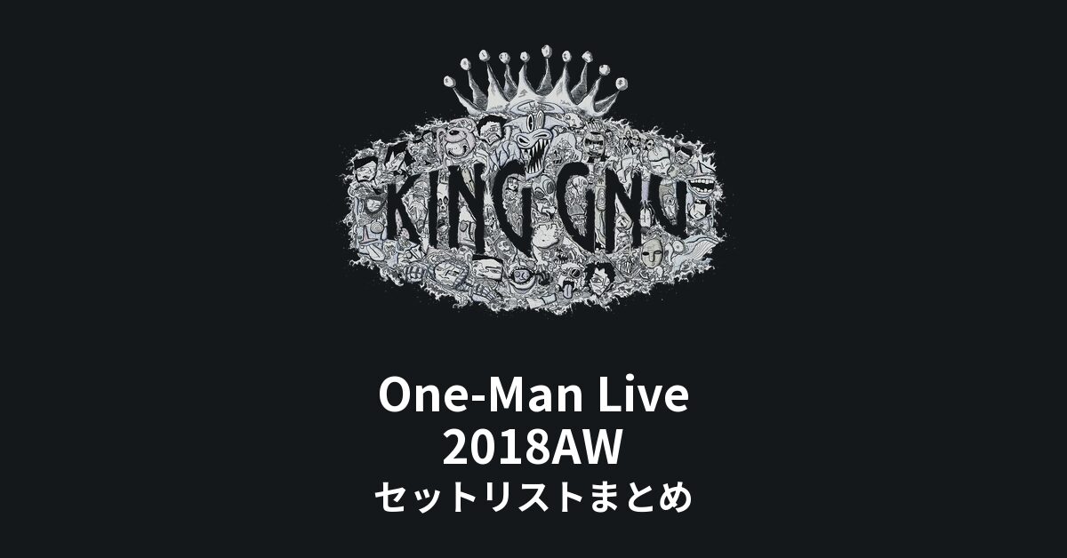 King Gnu One-Man Live 2018AW セットリストまとめ
