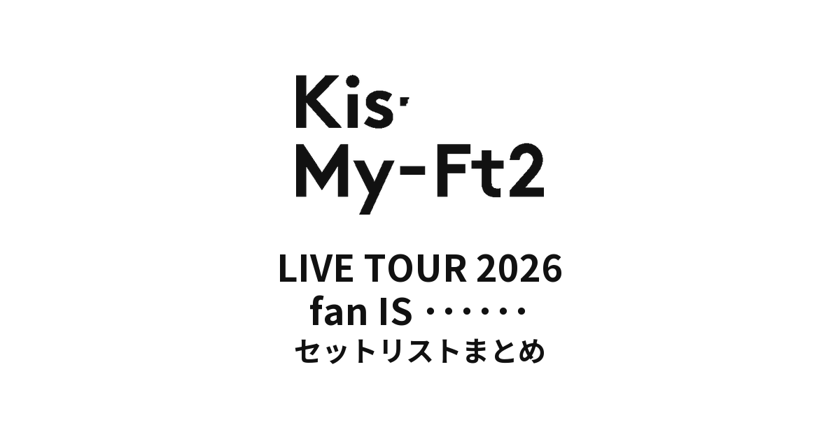 キスマイ セトリ】Kis-My-Ft2 LIVE TOUR 2026 fan IS ・・・・・・全