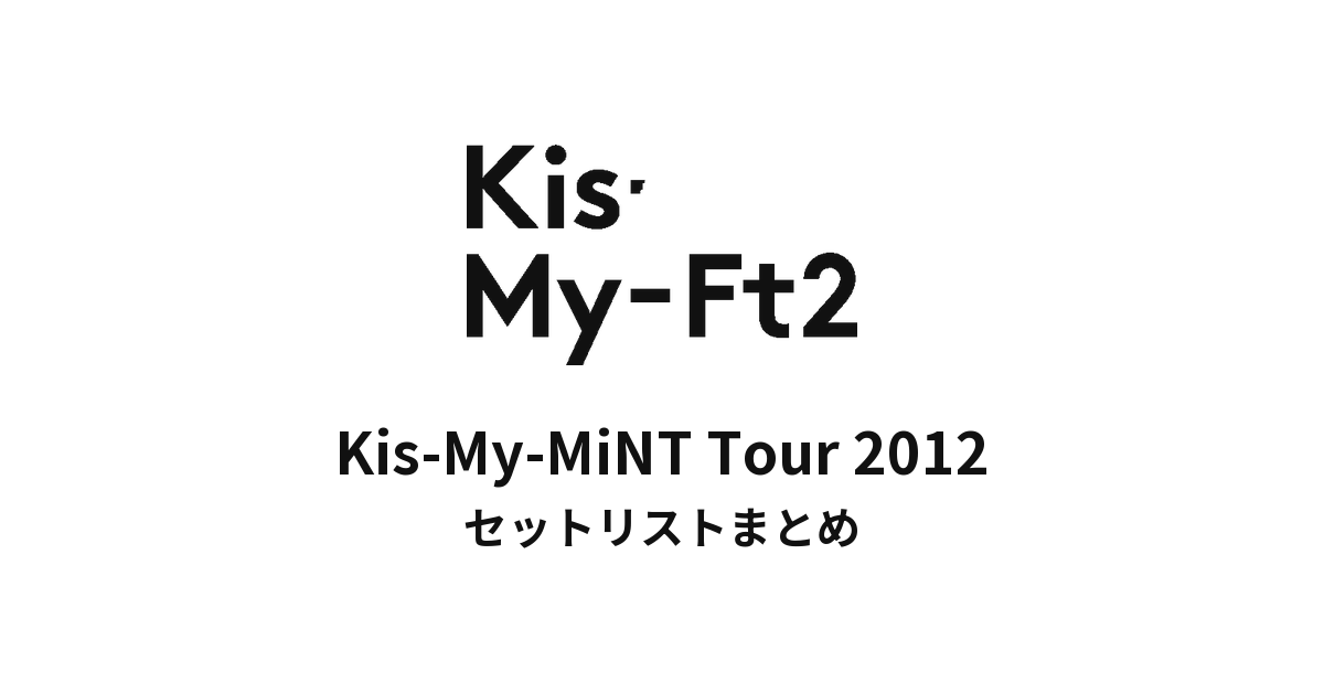 Kis-My-Ft2 Kis-My-MiNT Tour 2012 セットリストまとめ