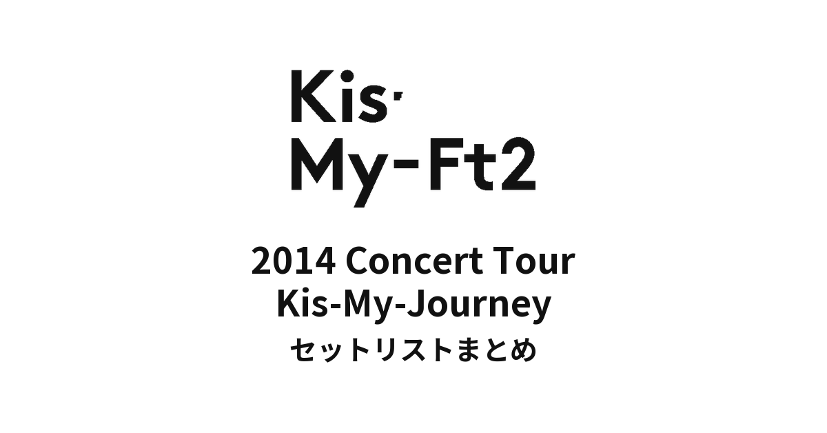Kis-My-Ft2 2014 Concert Tour Kis-My-Journey セットリストまとめ