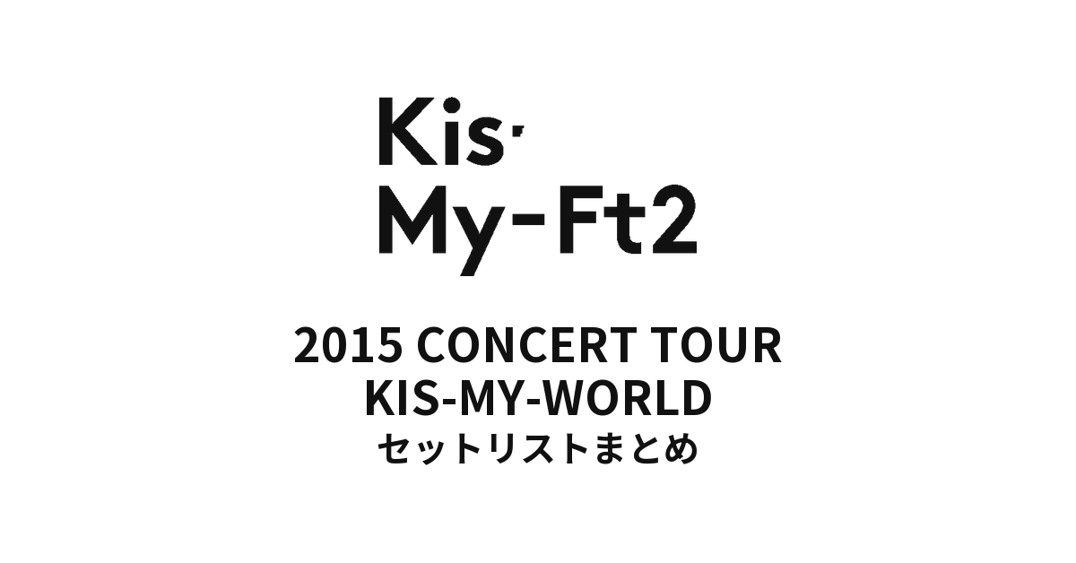 Kis-My-Ft2 2015 CONCERT TOUR KIS-MY-WORLD セットリストまとめ