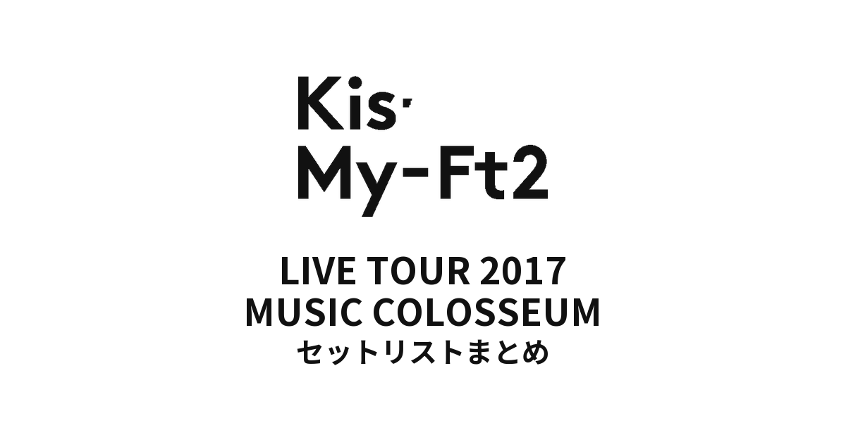 Kis-My-Ft2 LIVE TOUR 2017 MUSIC COLOSSEUM セットリストまとめ