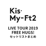 Kis-My-Ft2 LIVE TOUR 2019 FREE HUGS! セットリストまとめ