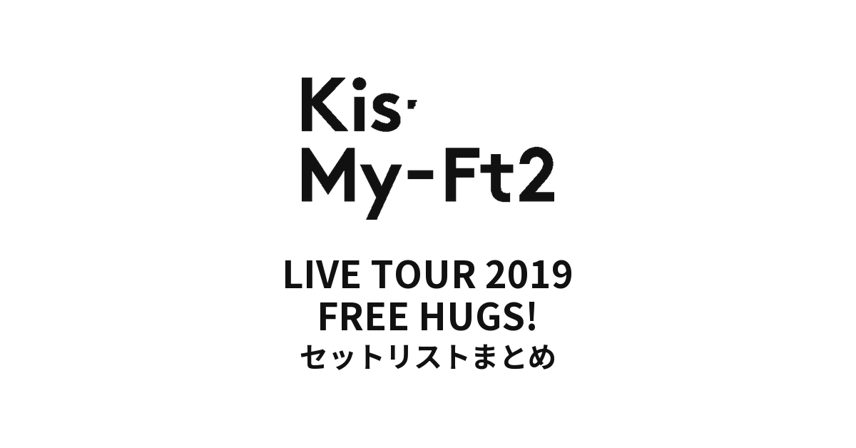 Kis-My-Ft2 LIVE TOUR 2019 FREE HUGS! セットリストまとめ