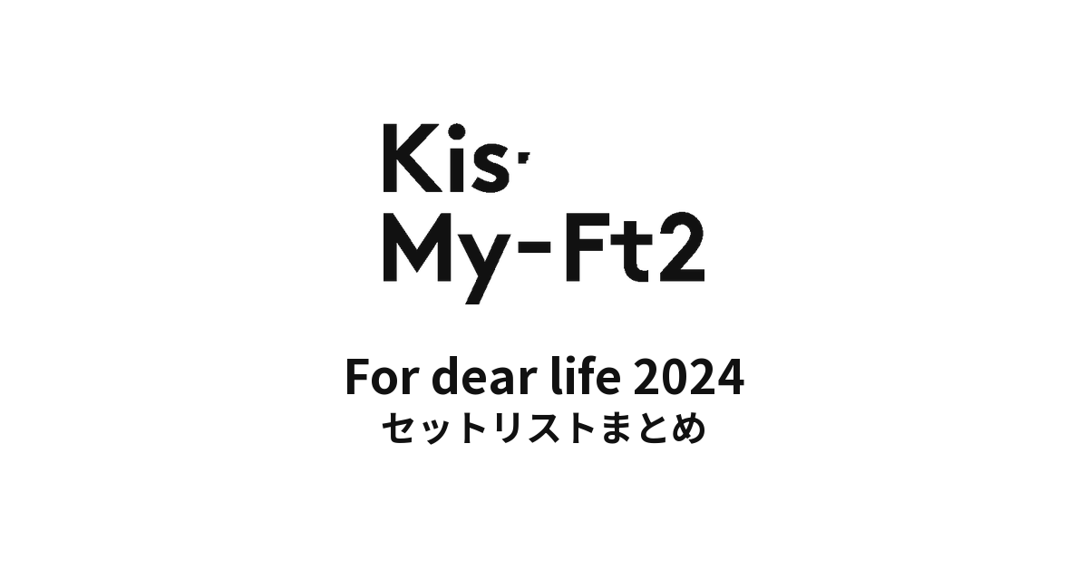 Kis-My-Ft2 For dear life 2024 全公演セットリストまとめ
