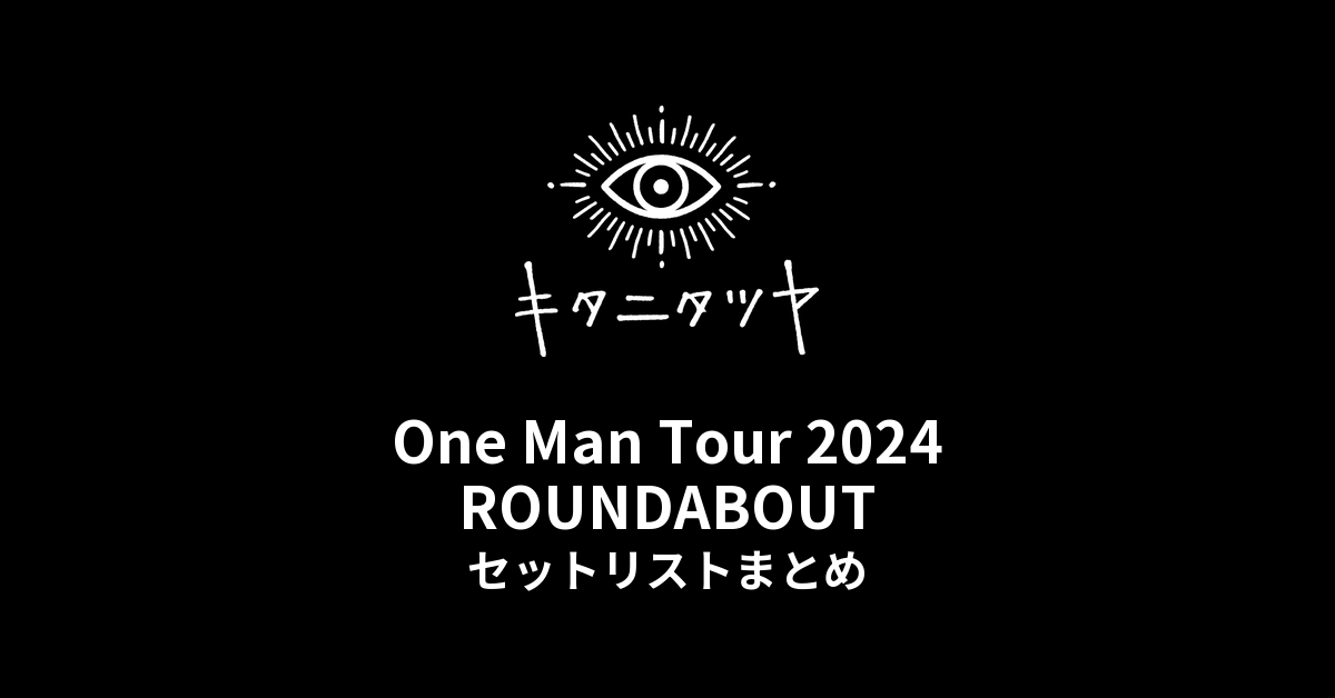 キタニタツヤ One Man Tour 2024  ROUNDABOUT セットリストまとめ