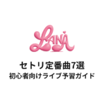 LANAのセトリ定番曲7選！初心者向けライブ予習ガイド