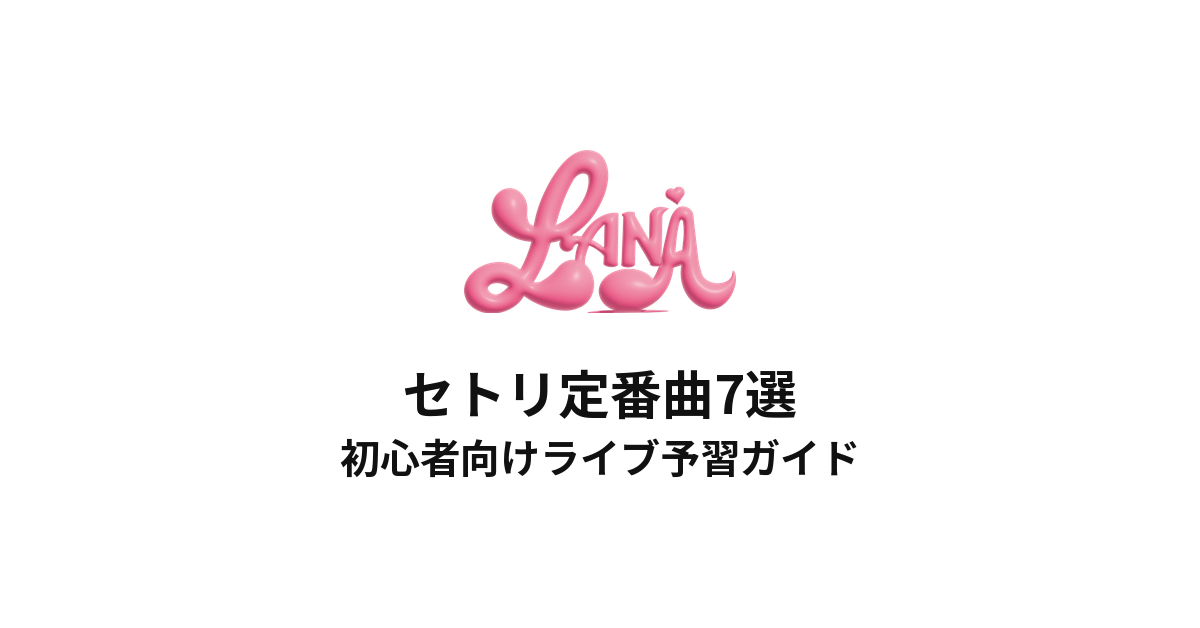 LANAのセトリ定番曲7選!初心者向けライブ予習ガイド