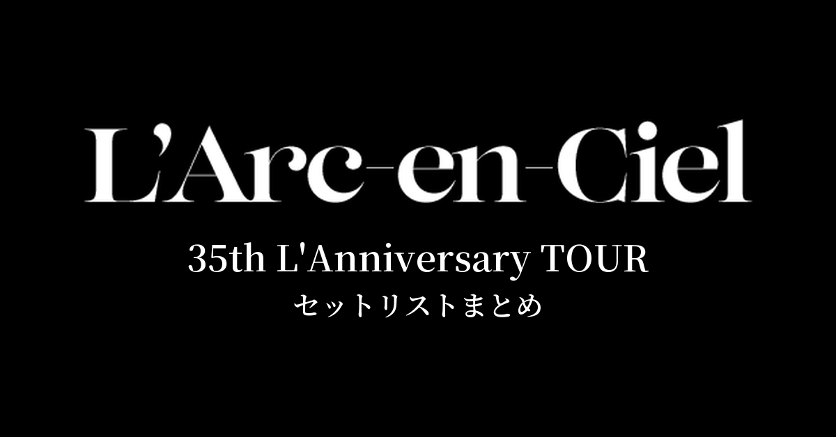 L'Arc～en～Ciel 35th L'Anniversary TOUR セットリストまとめ