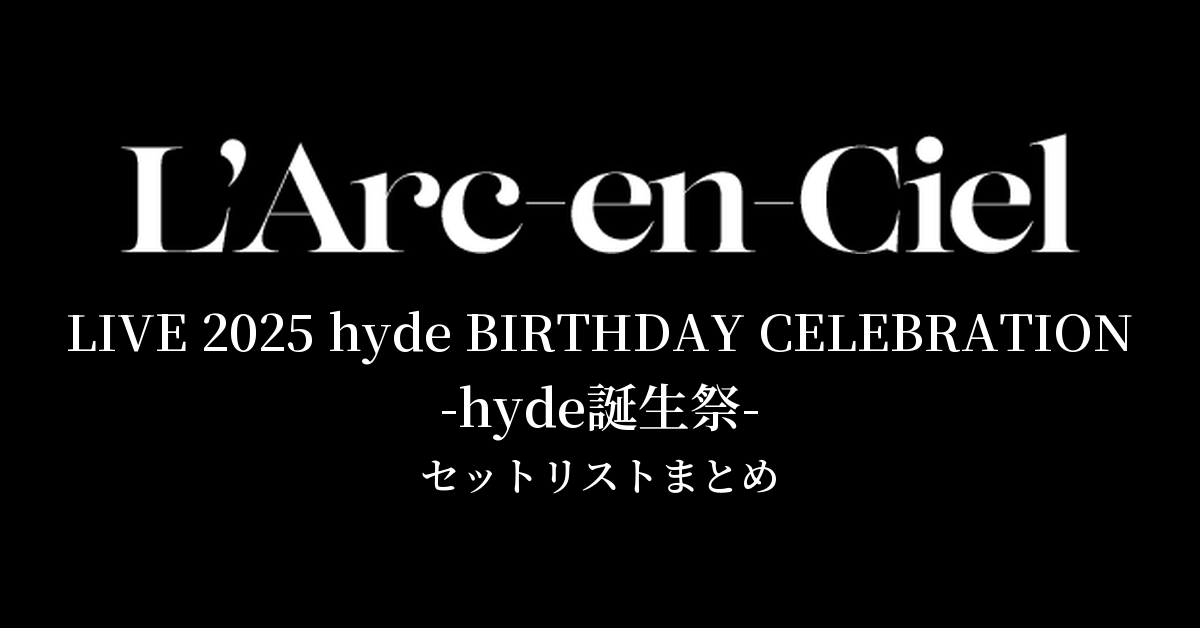 L'Arc~en~Ciel LIVE 2025 hyde BIRTHDAY CELEBRATION -hyde誕生祭- セットリストまとめ
