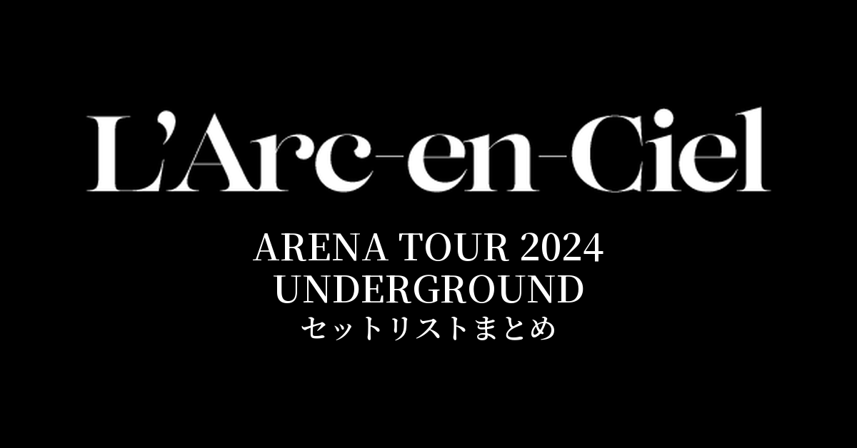 L'Arc~en~Ciel ARENA TOUR 2024 UNDERGROUND セットリストまとめ