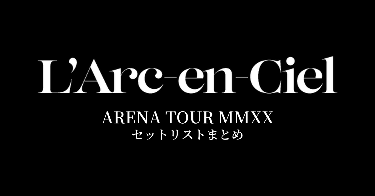 L'Arc～en～Ciel ARENA TOUR MMXX セットリストまとめ