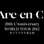 L'Arc～en～Ciel 20th L'Anniversary WORLD TOUR 2012 セットリストまとめ