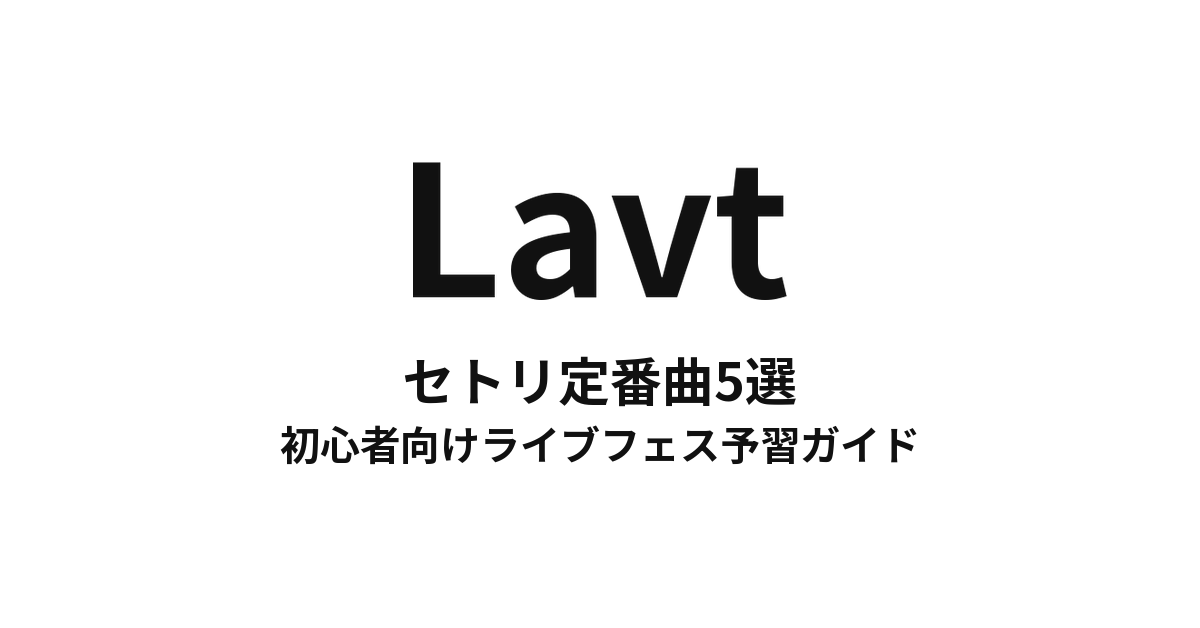 Lavtのセトリ定番曲5選!初心者向けライブフェス予習ガイド