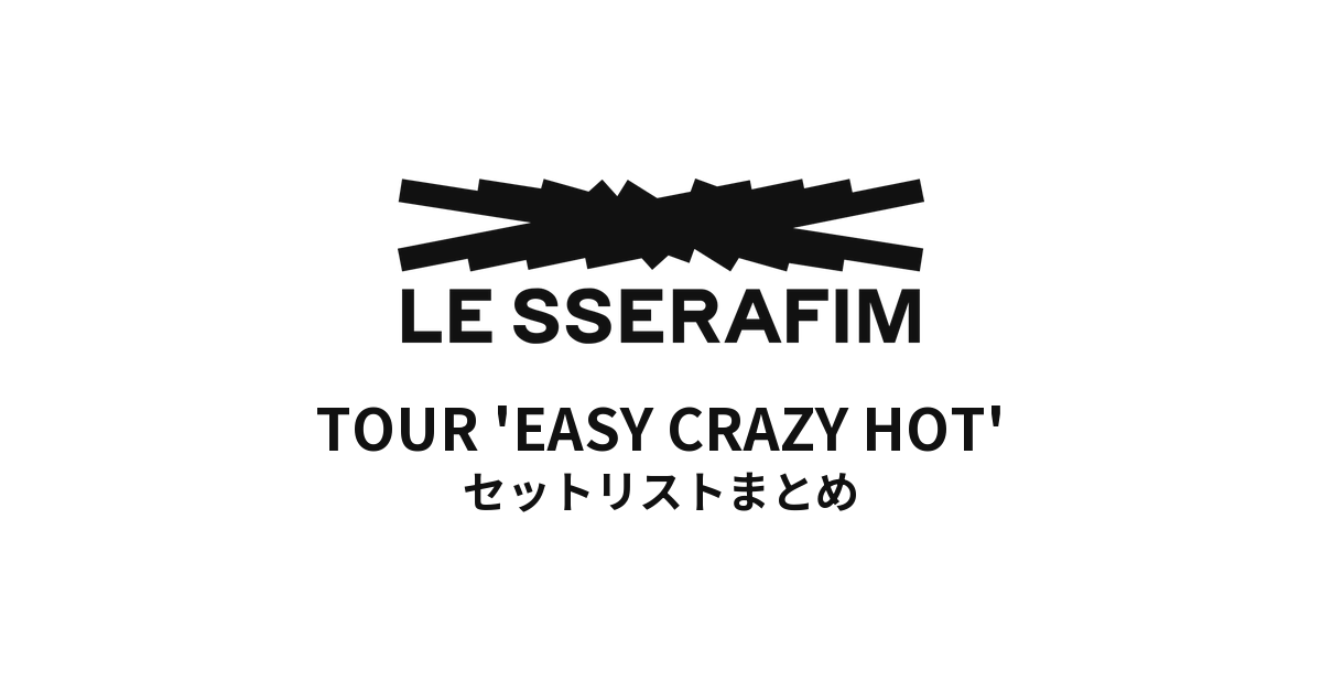 2025 LE SSERAFIM TOUR 'EASY CRAZY HOT' セットリストまとめ