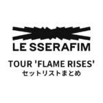 2023 LE SSERAFIM TOUR 'FLAME RISES'全公演セットリストまとめ