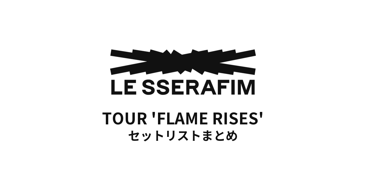 2023 LE SSERAFIM TOUR 'FLAME RISES'全公演セットリストまとめ