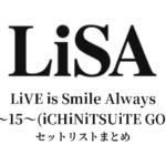 LiSA LiVE is Smile Always〜15〜(iCHiNiTSUiTE GO) セットリストまとめ