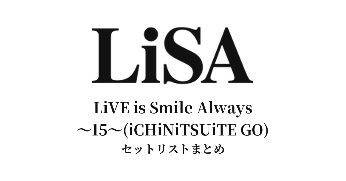 LiSA LiVE is Smile Always〜15〜(iCHiNiTSUiTE GO) セットリストまとめ