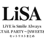 LiSA LiVE is Smile Always〜COCKTAiL PARTY〜[SWEET&SOUR] セットリストまとめ