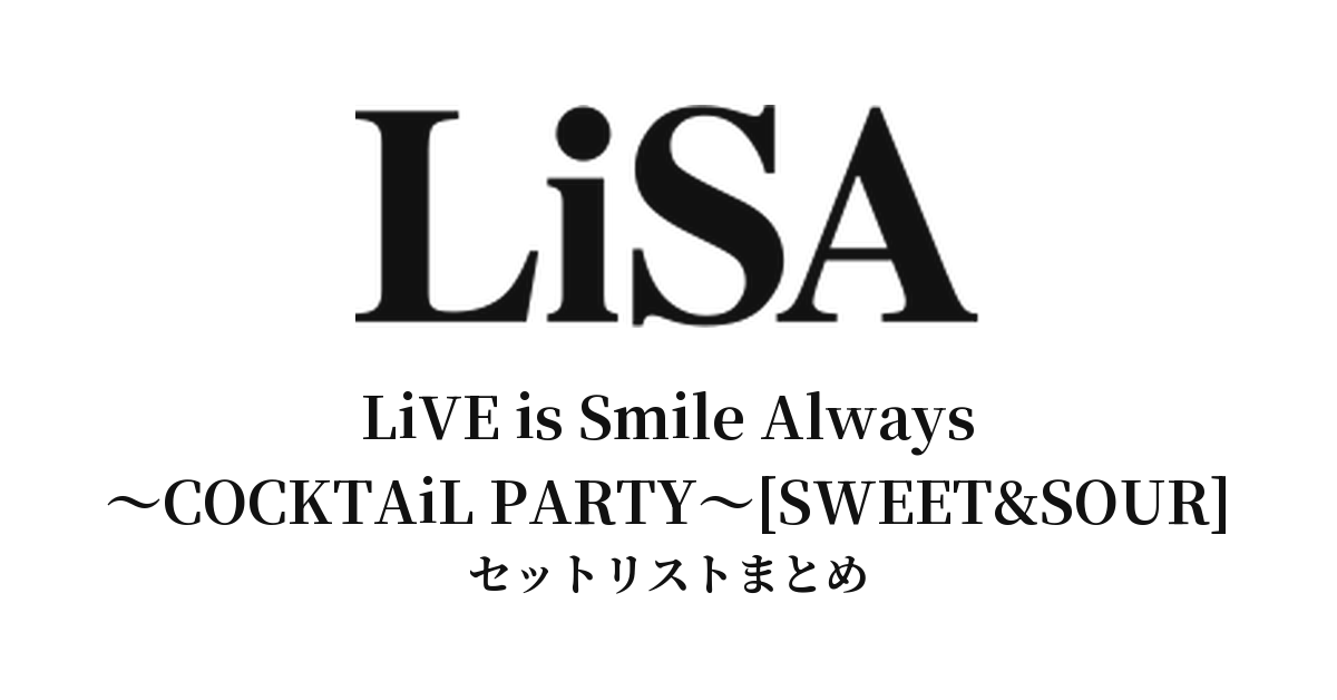 LiSA LiVE is Smile Always〜COCKTAiL PARTY〜[SWEET&SOUR] セットリストまとめ