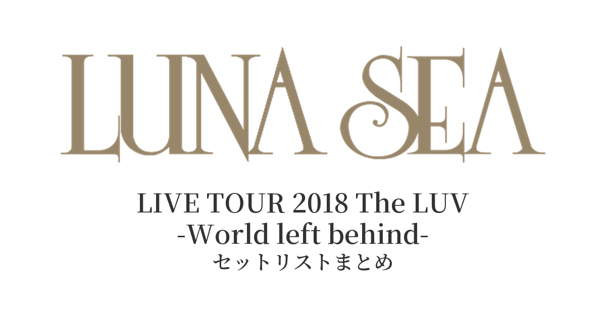 LUNA SEA LIVE TOUR 2018 The LUV -World left behind- セットリストまとめ