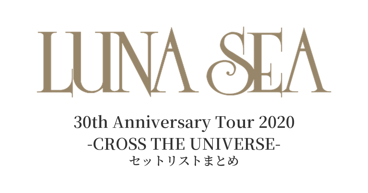 LUNA SEA 30th Anniversary Tour 2020 -CROSS THE UNIVERSE- セットリストまとめ