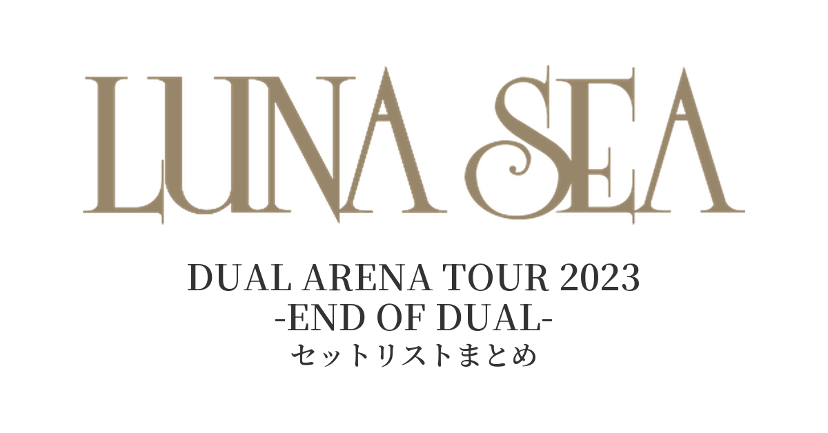 LUNA SEA DUAL ARENA TOUR 2023 -END OF DUAL- セットリストまとめ