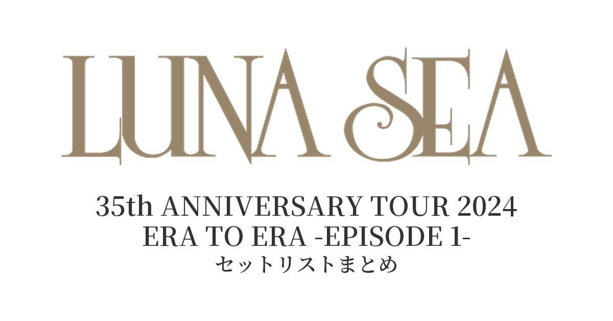 LUNA SEA 35th ANNIVERSARY TOUR 2024 ERA TO ERA -EPISODE 1- セットリストまとめ