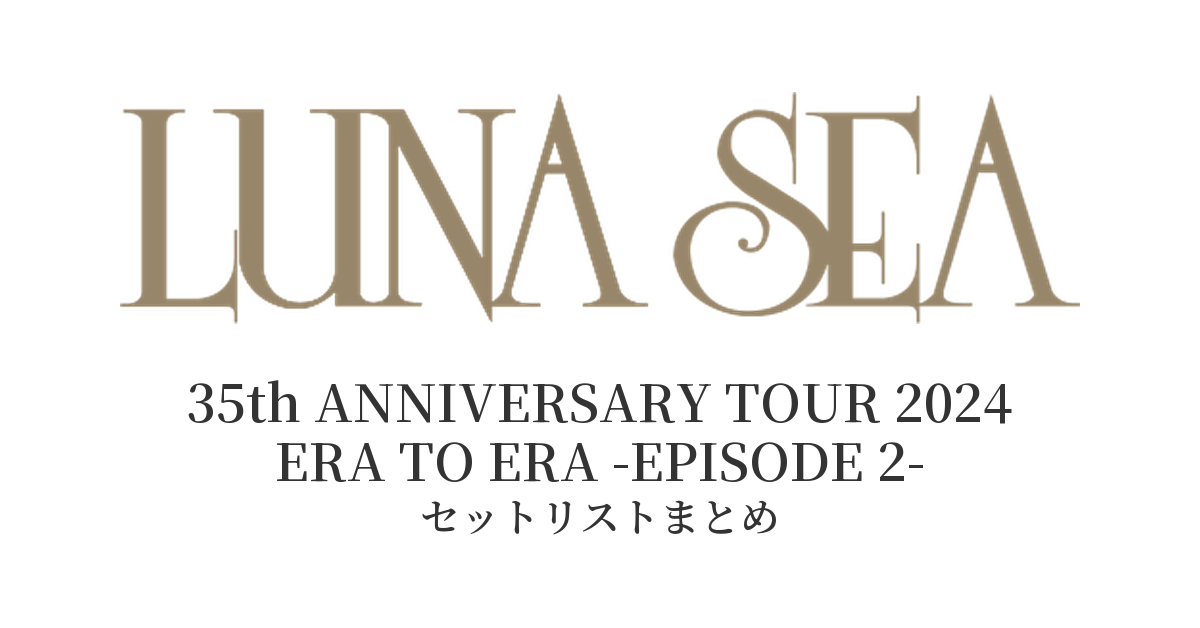 LUNA SEA 35th ANNIVERSARY TOUR 2024 ERA TO ERA -EPISODE 2- セットリストまとめ