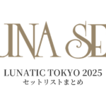 LUNA SEA LUNATIC TOKYO 2025 セットリストまとめ