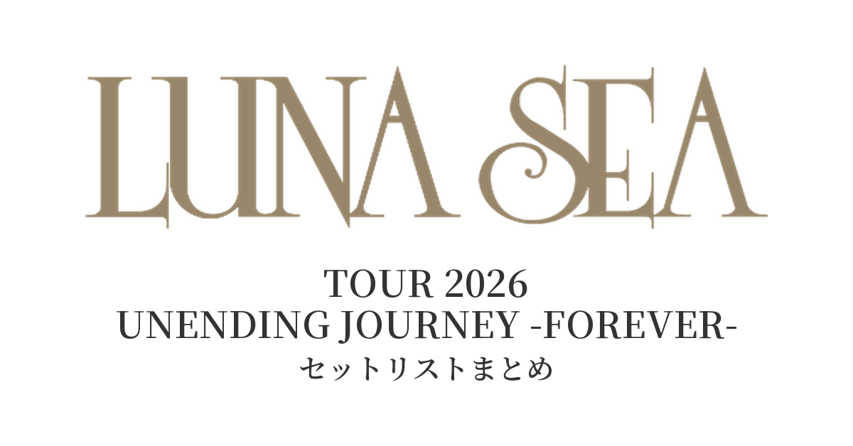LUNA SEA TOUR 2026 UNENDING JOURNEY -FOREVER- セットリストまとめ